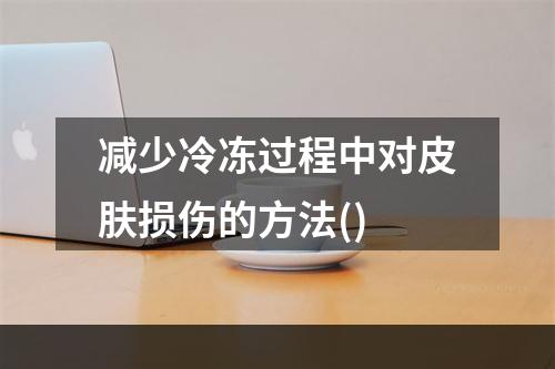 减少冷冻过程中对皮肤损伤的方法()