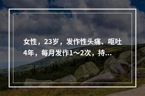 女性，23岁，发作性头痛、呕吐4年，每月发作1～2次，持续2