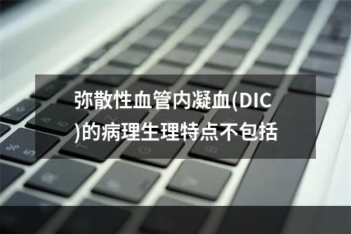 弥散性血管内凝血(DIC)的病理生理特点不包括