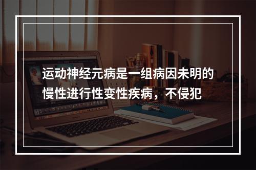 运动神经元病是一组病因未明的慢性进行性变性疾病，不侵犯