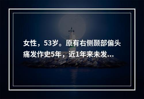 女性，53岁。原有右侧颞部偏头痛发作史5年，近1年来未发。2