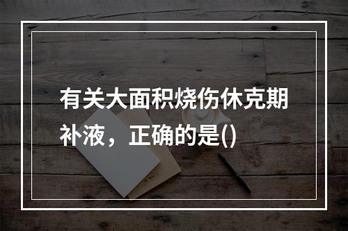 有关大面积烧伤休克期补液，正确的是()