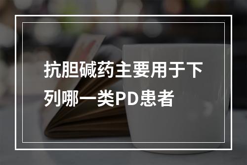 抗胆碱药主要用于下列哪一类PD患者