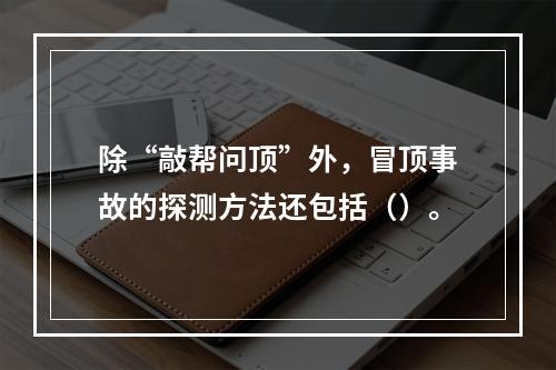 除“敲帮问顶”外，冒顶事故的探测方法还包括（）。