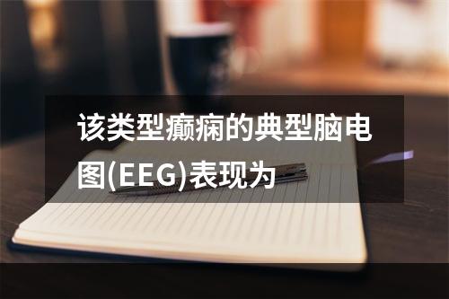 该类型癫痫的典型脑电图(EEG)表现为