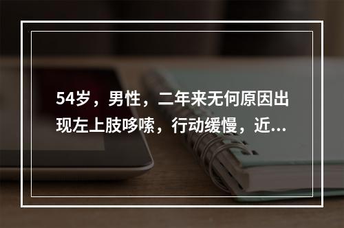 54岁，男性，二年来无何原因出现左上肢哆嗦，行动缓慢，近一月