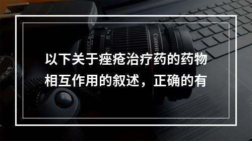 以下关于痤疮治疗药的药物相互作用的叙述，正确的有