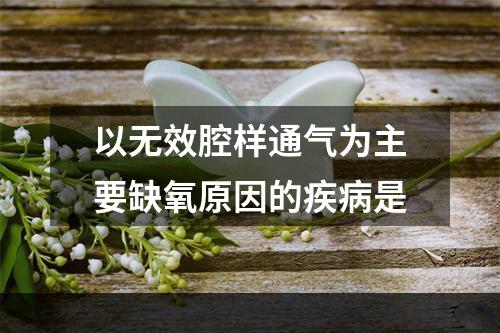 以无效腔样通气为主要缺氧原因的疾病是