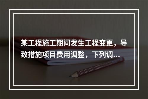 某工程施工期间发生工程变更，导致措施项目费用调整，下列调整措