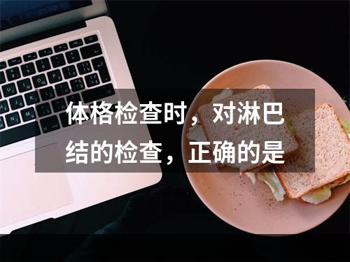 体格检查时，对淋巴结的检查，正确的是