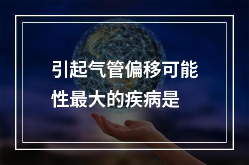 引起气管偏移可能性最大的疾病是