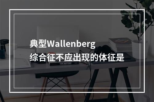 典型Wallenberg综合征不应出现的体征是