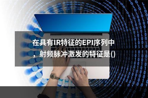 在具有IR特征的EPI序列中，射频脉冲激发的特征是()