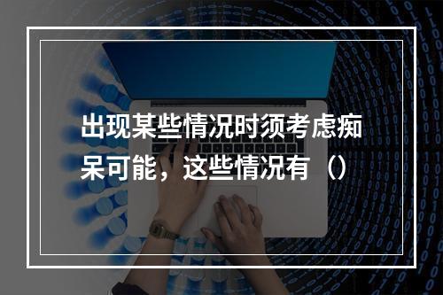 出现某些情况时须考虑痴呆可能，这些情况有（）