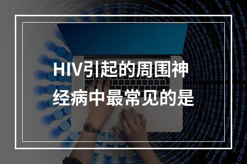 HIV引起的周围神经病中最常见的是