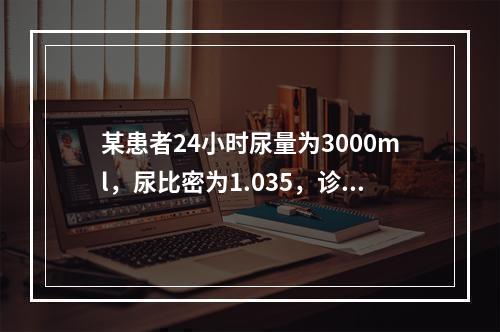 某患者24小时尿量为3000ml，尿比密为1.035，诊断首