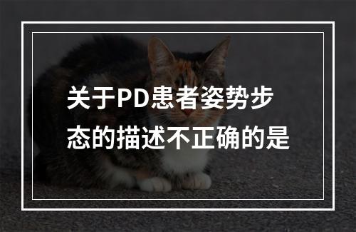 关于PD患者姿势步态的描述不正确的是