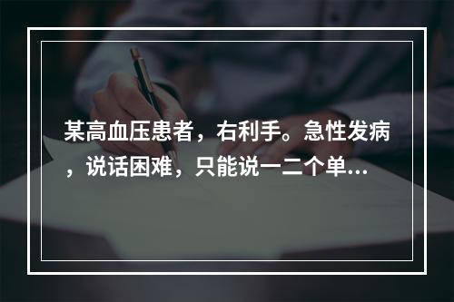 某高血压患者，右利手。急性发病，说话困难，只能说一二个单词，