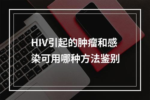 HIV引起的肿瘤和感染可用哪种方法鉴别