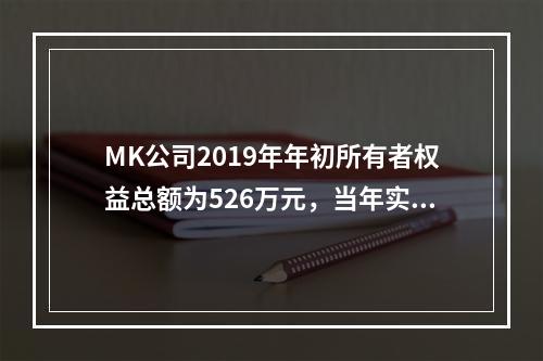 MK公司2019年年初所有者权益总额为526万元，当年实现净