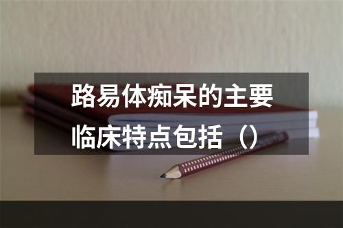 路易体痴呆的主要临床特点包括（）