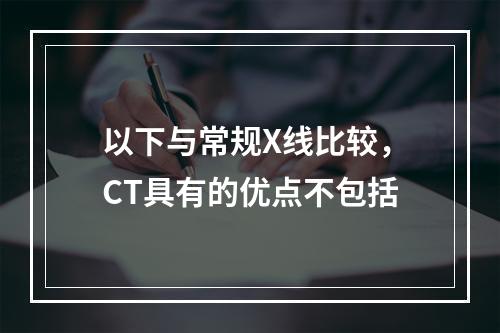 以下与常规X线比较，CT具有的优点不包括