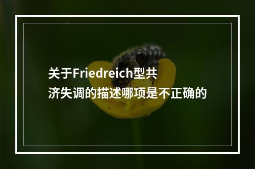 关于Friedreich型共济失调的描述哪项是不正确的