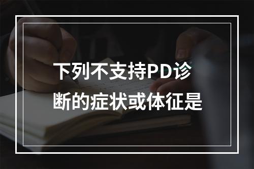 下列不支持PD诊断的症状或体征是