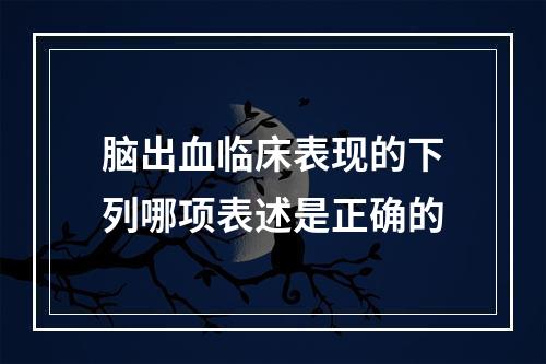 脑出血临床表现的下列哪项表述是正确的