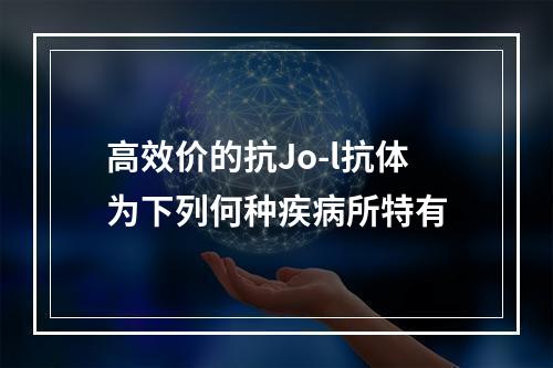 高效价的抗Jo-l抗体为下列何种疾病所特有