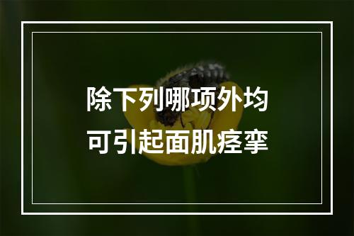 除下列哪项外均可引起面肌痉挛