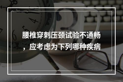 腰椎穿刺压颈试验不通畅，应考虑为下列哪种疾病