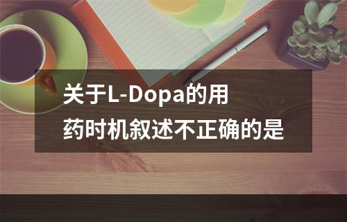 关于L-Dopa的用药时机叙述不正确的是