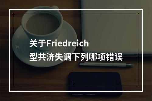 关于Friedreich型共济失调下列哪项错误