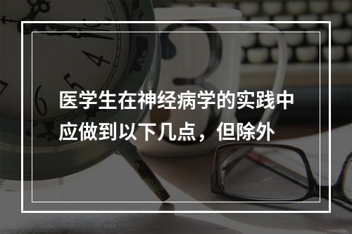 医学生在神经病学的实践中应做到以下几点，但除外