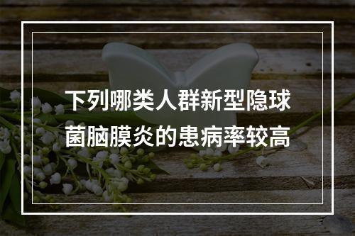 下列哪类人群新型隐球菌脑膜炎的患病率较高