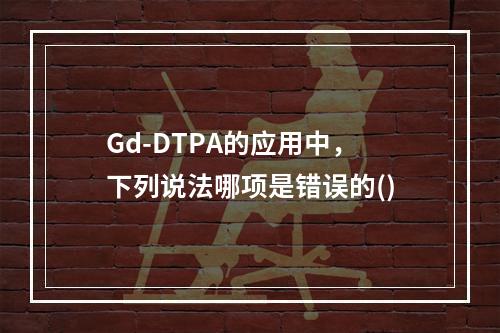 Gd-DTPA的应用中，下列说法哪项是错误的()