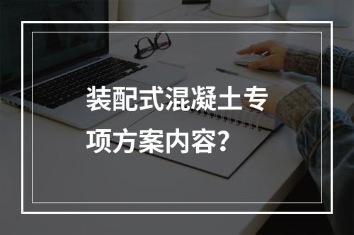 装配式混凝土专项方案内容？