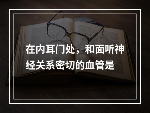 在内耳门处，和面听神经关系密切的血管是