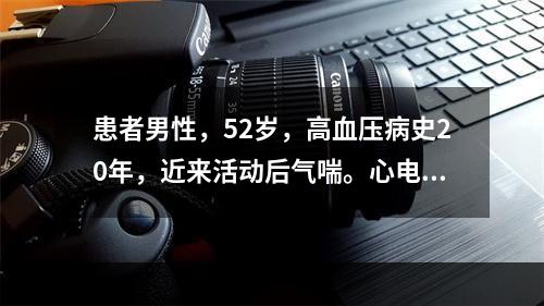 患者男性，52岁，高血压病史20年，近来活动后气喘。心电图如