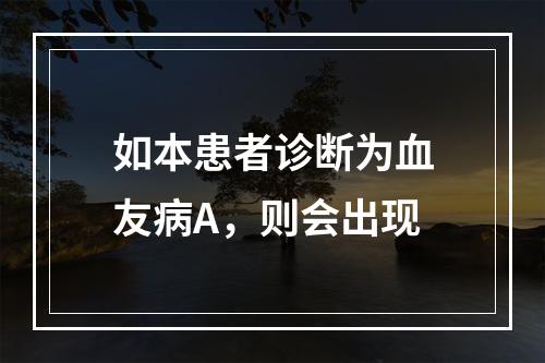 如本患者诊断为血友病A，则会出现