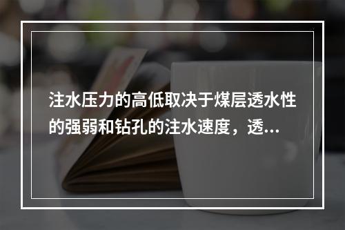 注水压力的高低取决于煤层透水性的强弱和钻孔的注水速度，透水性