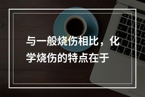 与一般烧伤相比，化学烧伤的特点在于