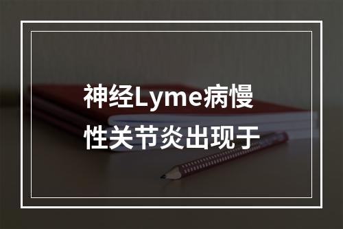 神经Lyme病慢性关节炎出现于