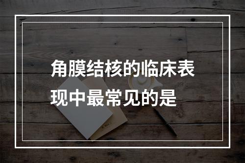 角膜结核的临床表现中最常见的是