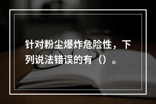 针对粉尘爆炸危险性，下列说法错误的有（）。