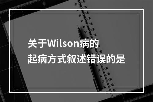 关于Wilson病的起病方式叙述错误的是