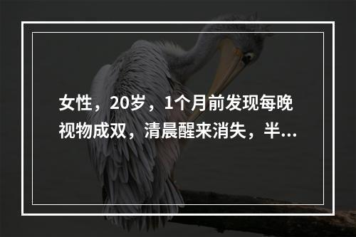 女性，20岁，1个月前发现每晚视物成双，清晨醒来消失，半个月