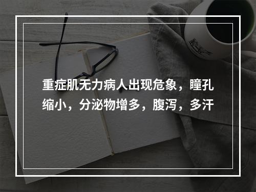 重症肌无力病人出现危象，瞳孔缩小，分泌物增多，腹泻，多汗