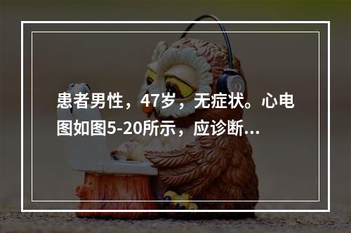 患者男性，47岁，无症状。心电图如图5-20所示，应诊断为